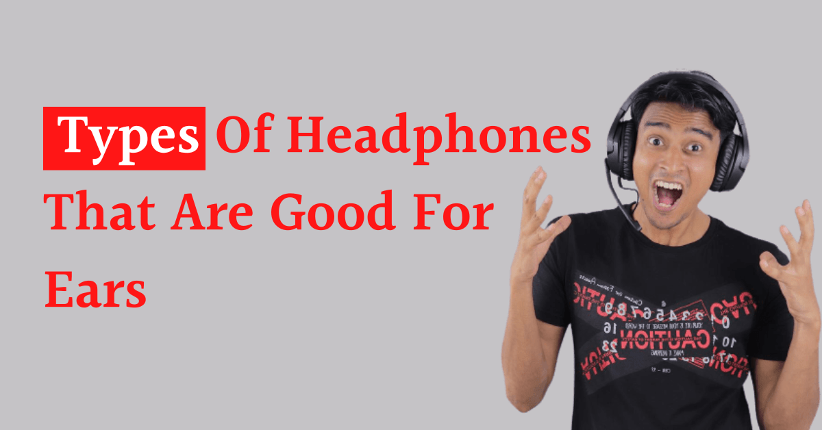 Which types of headphones are good for ears