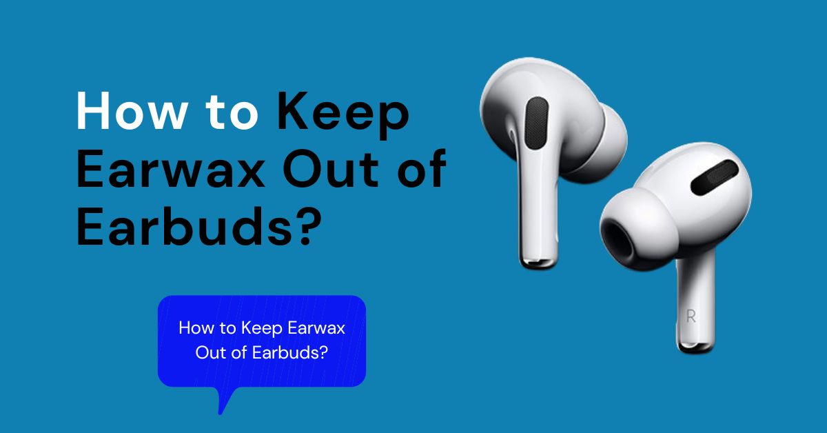 how to keep ear wax out of earbuds