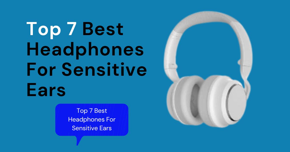 Top 7 headphones for sensitive ears