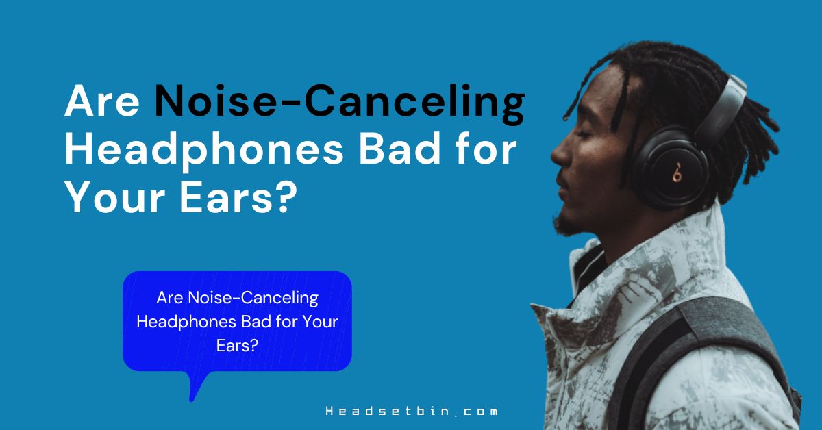 Are NoiseCanceling Headphones Bad for Your Ears?