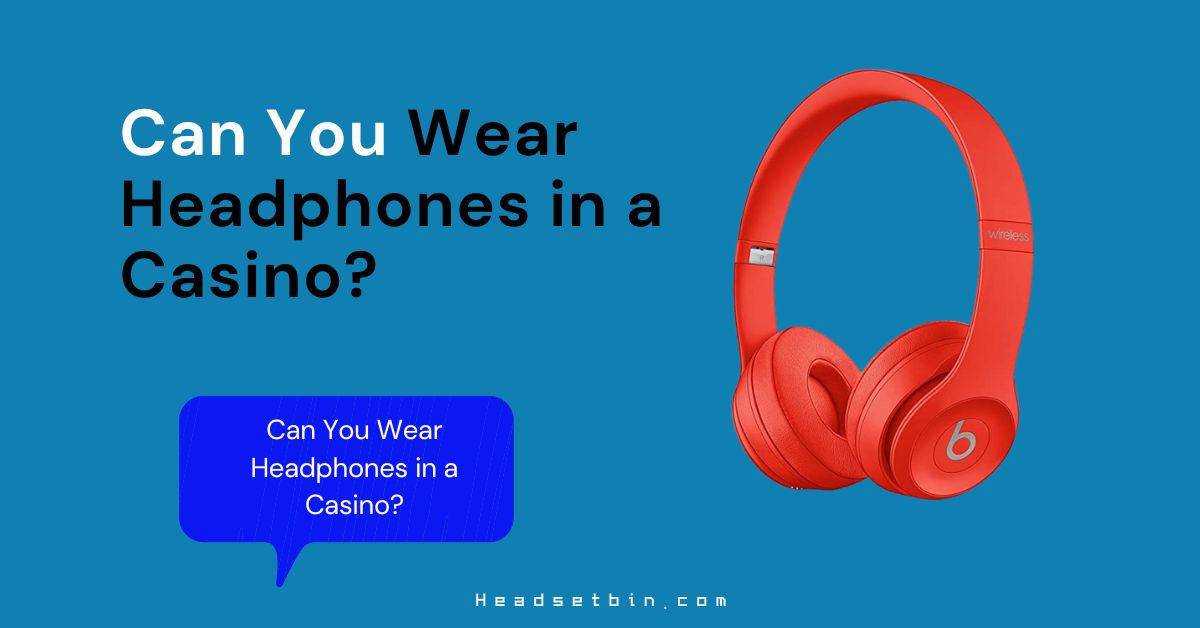 Can you wear headphones in a casino? || Headsetbin.com