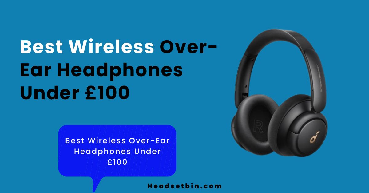 Best Wireless Over-Ear Headphones Under £100 || Headsetbin.com