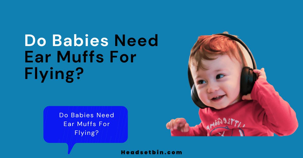 Do Babies Need Ear Muffs For Flying || Headsetbin.com