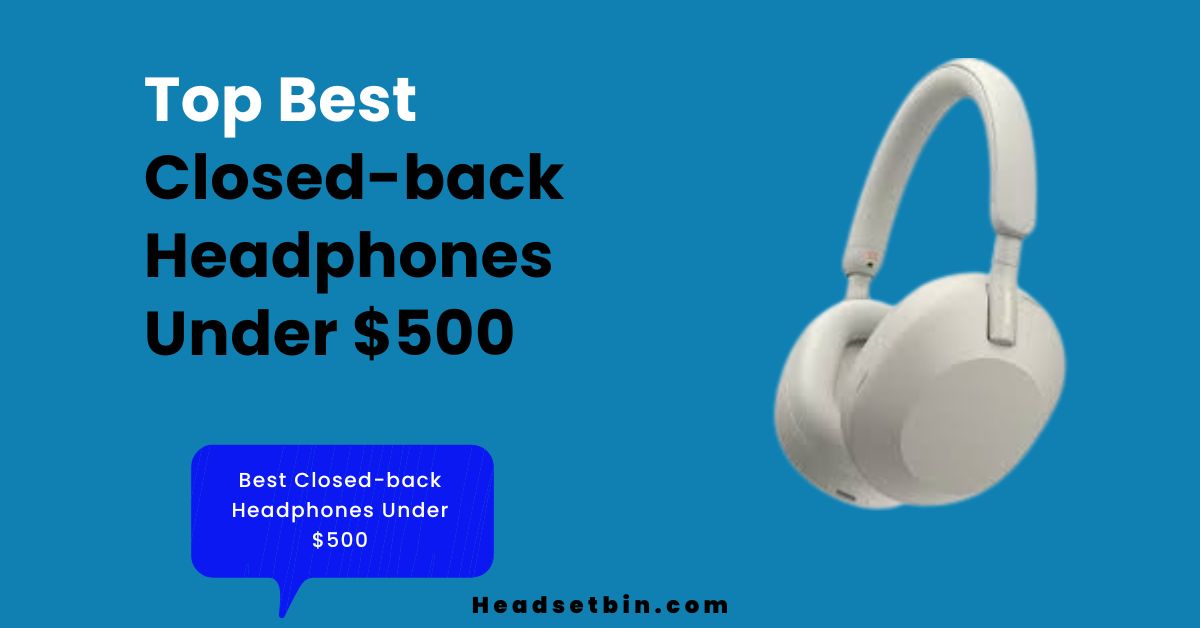 Best Closed-back Headphones Under $500 || Headsetbin.com