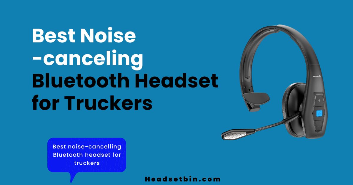 Best noise-canceling bluetooth headset for truckers || Headsetbin.com