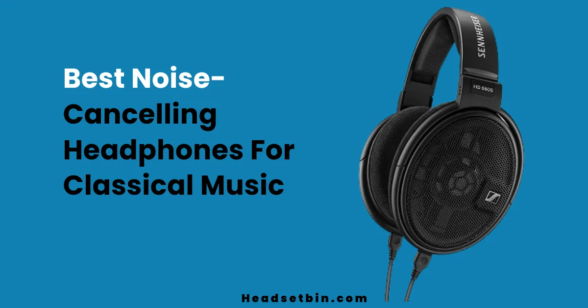 Best Noise-Cancelling Headphones For Classical Music || Headsetbin.com