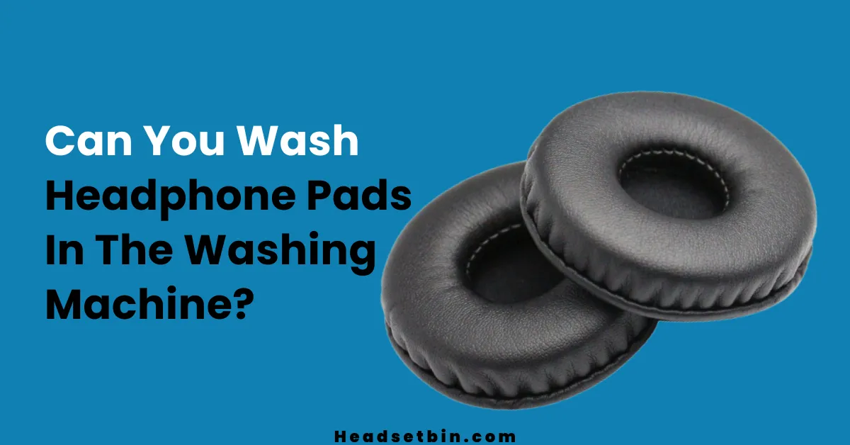 Can You Wash Headphone Pads In The Washing Machine || Headsetbin.com