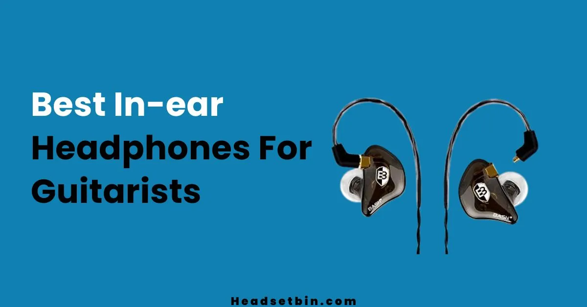 Best in-ear headphones for Guitarists || Headsetbin.com