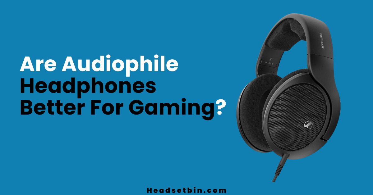 Are Audiophile Headphones Better For Gaming || Headsetbin.com