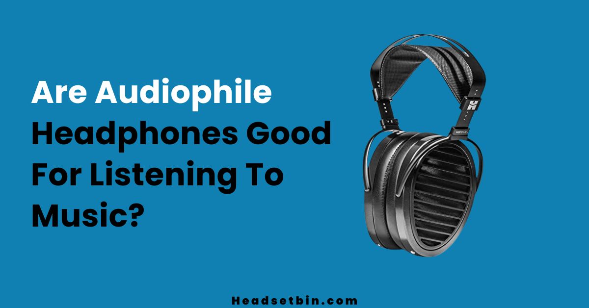 Are Audiophile Headphones Good For Listening To Music || Headsetbin.com