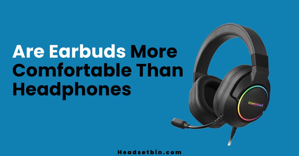 Are Earbuds More Comfortable Than Headphones || Headsetbin.com