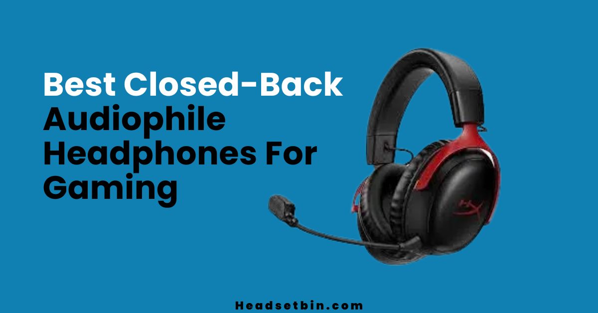 Best Closed-Back Audiophile Headphones For Gaming || Headsetbin.com