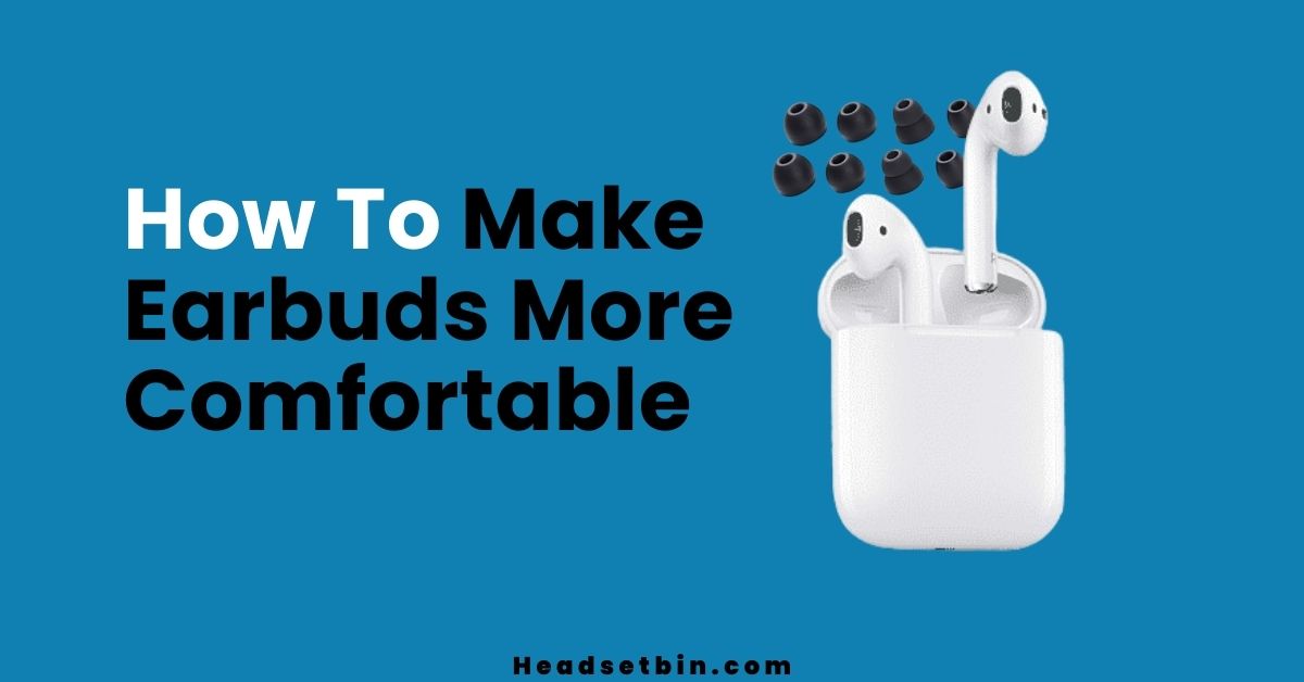 How to make earbuds more comfortable || Headsetbin.com