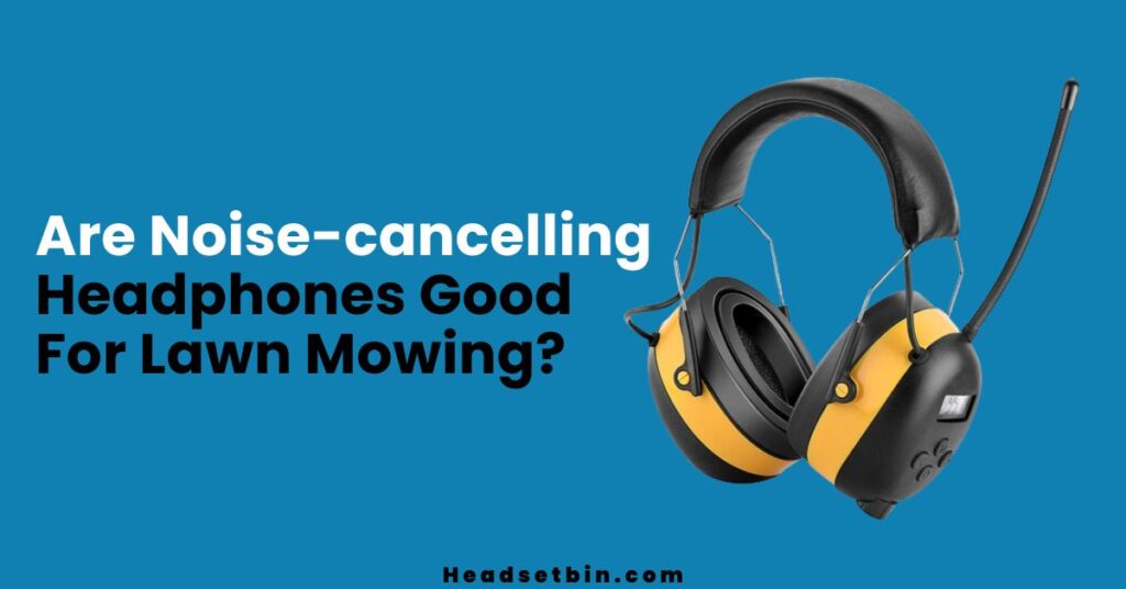 Are Noise-cancelling Headphones Good For Lawn Mowing || Headsetbin.com